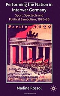 Performing the Nation in Interwar Germany : Sport, Spectacle and Political Symbolism, 1926-36 (Hardcover)