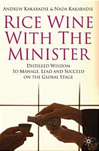 Rice Wine with the Minister : Distilled Wisdom to Manage, Lead and Succeed on the Global Stage (Hardcover)