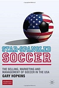 Star-Spangled Soccer : The Selling, Marketing and Management of Soccer in the USA (Hardcover)