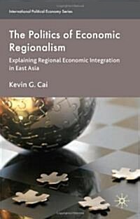 The Politics of Economic Regionalism : Explaining Regional Economic Integration in East Asia (Hardcover)