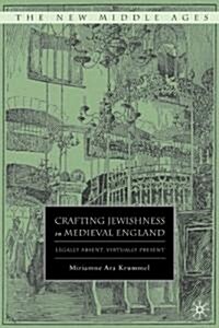 Crafting Jewishness in Medieval England : Legally Absent, Virtually Present (Hardcover)