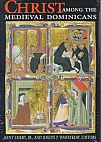 Christ Among Medieval Dominicans: Representations of Christ in the Texts and Images of the Order of Preachers (Paperback, New)