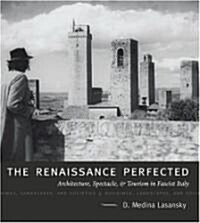 The Renaissance Perfected: Architecture, Spectacle, and Tourism in Fascist Italy (Paperback)