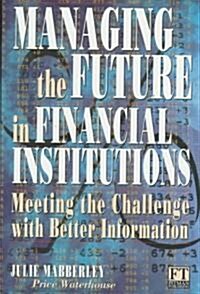 Managing the Future in Financial Institutions : Meeting the Challenge with Better Information (Paperback)