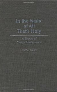 In the Name of All Thats Holy: A Theory of Clergy Malfeasance (Hardcover)