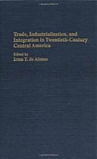 Trade, Industrialization, and Integration in Twentieth-Century Central America (Hardcover)