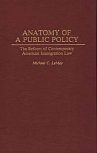 Anatomy of a Public Policy: The Reform of Contemporary American Immigration Law (Hardcover)