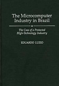 The Microcomputer Industry in Brazil: The Case of a Protected High-Technology Industry (Hardcover)