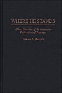 Where He Stands: Albert Shanker of the American Federation of Teachers (Hardcover)