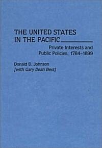 The United States in the Pacific: Private Interests and Public Policies, 1784-1899 (Hardcover)