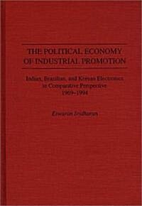 The Political Economy of Industrial Promotion: Indian, Brazilian, and Korean Electronics in Comparative Perspective 1969-1994 (Hardcover)