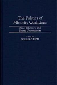 The Politics of Minority Coalitions: Race, Ethnicity, and Shared Uncertainties (Hardcover)