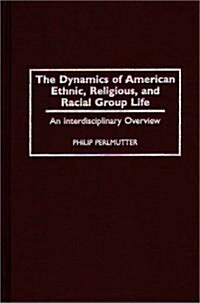 The Dynamics of American Ethnic, Religious, and Racial Group Life: An Interdisciplinary Overview (Hardcover)