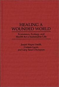 Healing a Wounded World: Economics, Ecology, and Health for a Sustainable Life (Hardcover)