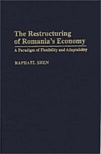 The Restructuring of Romanias Economy: A Paradigm of Flexibility and Adaptability (Hardcover)