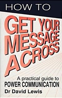 How to Get Your Message Across : Secrets of Successful Communication (Hardcover)