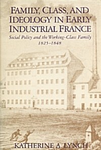 Family, Class, and Ideology in Early Industrial France: Social Policy and the Working-Class Family, 1825-1848 (Hardcover)