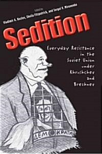 Sedition: Everyday Resistance in the Soviet Union Under Khrushchev and Brezhnev (Hardcover)