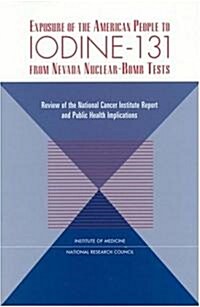 Exposure of the American People to Iodine-131 from Nevada Nuclear-Bomb Tests: Review of the National Cancer Institute Report and Public Health Implica (Paperback)