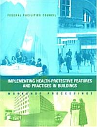 Implementing Health-Protective Features and Practices in Buildings: Workshop Proceedings: Federal Facilities Council Technical Report #148 (Paperback)