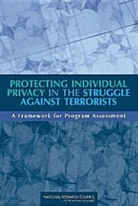 Protecting Individual Privacy in the Struggle Against Terrorists: A Framework for Program Assessment (Paperback)