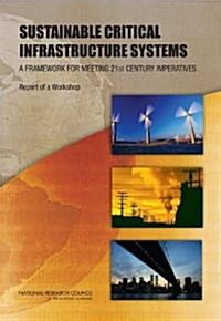 Sustainable Critical Infrastructure Systems: A Framework for Meeting 21st Century Imperatives: Report of a Workshop (Paperback)