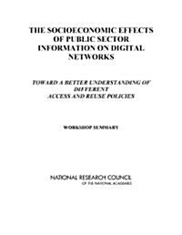 The Socioeconomic Effects of Public Sector Information on Digital Networks: Toward a Better Understanding of Different Access and Reuse Policies: Work (Paperback)