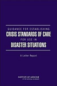 Guidance for Establishing Crisis Standards of Care for Use in Disaster Situations: A Letter Report (Paperback)