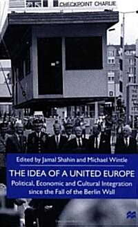 The Idea of a United Europe: Political, Economic and Cultural Integration Since the Fall of the Berlin Wall (Hardcover)