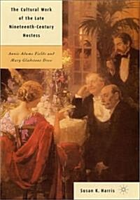 The Cultural Work of the Late Nineteenth-Century Hostess: Annie Adams Fields and Mary Gladstone Drew (Hardcover, 2002)