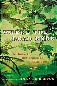 Where the Road Ends: A Home in the Brazilian Rainforest (Hardcover)
