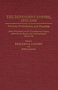 The Dependent Empire, 1900-1948: Colonies, Protectorates, and Mandates Select Documents on the Constitutional History of the British Empire and Common (Hardcover)