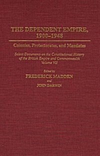 Dependent Empire, 1900-1948: Colonies, Protectorates, and Mandates Select Documents on the Constitutional History of the British Empire and Commonw (Hardcover)