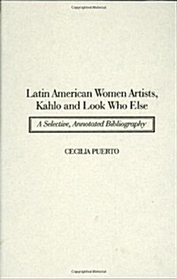 Latin American Women Artists, Kahlo and Look Who Else: A Selective, Annotated Bibliography (Hardcover)