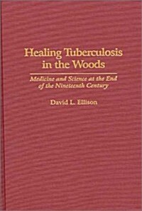 Healing Tuberculosis in the Woods: Medicine and Science at the End of the Nineteenth Century (Hardcover)