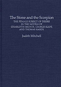 The Stone and the Scorpion: The Female Subject of Desire in the Novels of Charlotte Bronte, George Eliot, and Thomas Hardy (Hardcover)