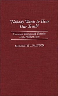 Nobody Wants to Hear Our Truth: Homeless Women and Theories of the Welfare State (Hardcover)