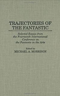 Trajectories of the Fantastic: Selected Essays from the Fourteenth International Conference on the Fantastic in the Arts (Hardcover)