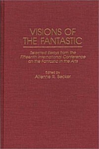 Visions of the Fantastic: Selected Essays from the Fifteenth International Conference on the Fantastic in the Arts (Hardcover)