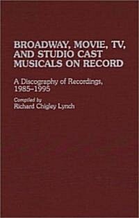 Broadway, Movie, TV, and Studio Cast Musicals on Record: A Discography of Recordings, 1985-1995 (Hardcover)