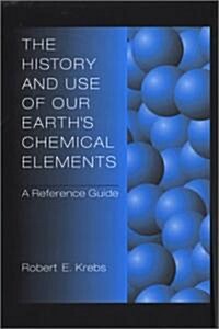 The History and Use of Our Earths Chemical Elements: A Reference Guide (Hardcover)