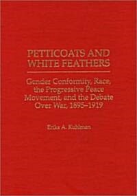 Petticoats and White Feathers: Gender Conformity, Race, the Progressive Peace Movement, and the Debate Over War, 1895-1919 (Hardcover)