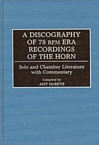 A Discography of 78 RPM Era Recordings of the Horn: Solo and Chamber Literature with Commentary (Hardcover)