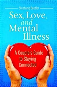 Sex, Love, and Mental Illness: A Couples Guide to Staying Connected (Hardcover)