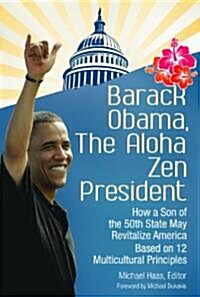 Barack Obama, the Aloha Zen President: How a Son of the 50th State May Revitalize America Based on 12 Multicultural Principles (Hardcover)