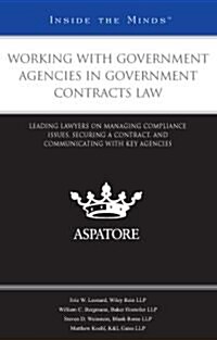 Working with Government Agencies in Government Contracts Law: Leading Lawyers on Managing Compliance Issues, Securing a Contract, and Communicating wi (Paperback)