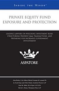 Private Equity Fund Exposure and Protection: Leading Lawyers on Weighing Investment Risks, Structuring Prudent M&A Transactions, and Preparing for Inc (Paperback)