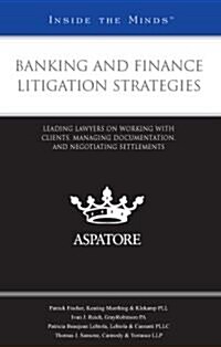 Banking and Finance Litigation Strategies: Leading Lawyers on Working with Clients, Managing Documentation, and Negotiating Settlements (Paperback)