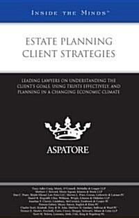 Estate Planning Client Strategies: Leading Lawyers on Understanding the Clients Goals, Using Trusts Effectively, and Planning in a Changing Economic C (Paperback)