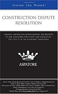 Construction Dispute Resolution: Leading Lawyers on Understanding the Benefits of Adr, Educating the Client, and Navigating the Effects of the Economi (Paperback, New)